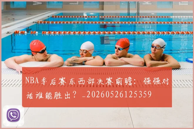 NBA季后赛东西部决赛前瞻：强强对话谁能胜出？_20260526125359