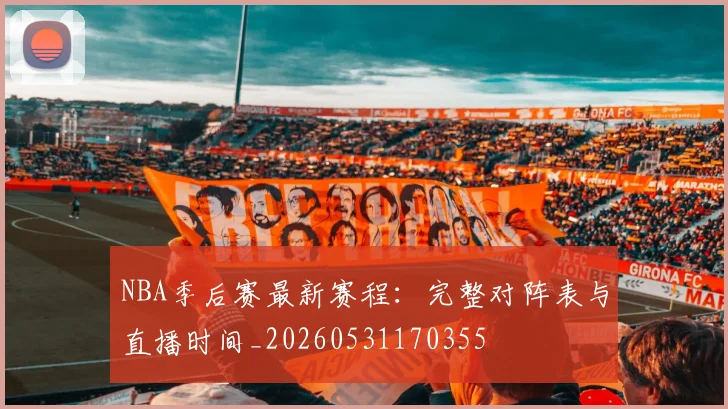 NBA季后赛最新赛程：完整对阵表与直播时间_20260531170355