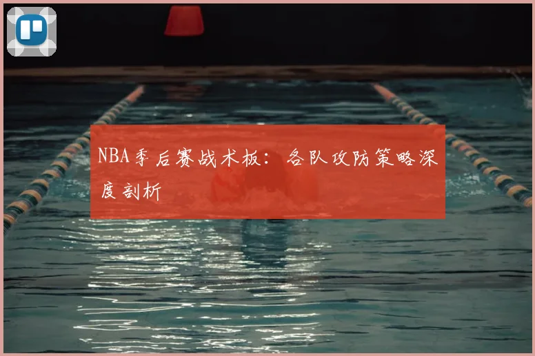 NBA季后赛战术板：各队攻防策略深度剖析