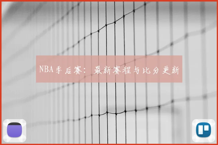 NBA季后赛：最新赛程与比分更新