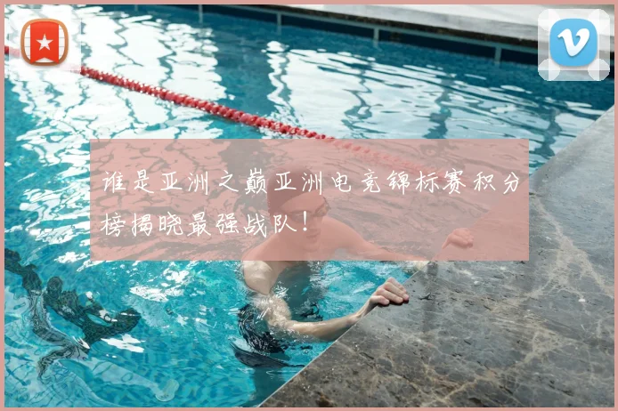 谁是亚洲之巅亚洲电竞锦标赛积分榜揭晓最强战队！