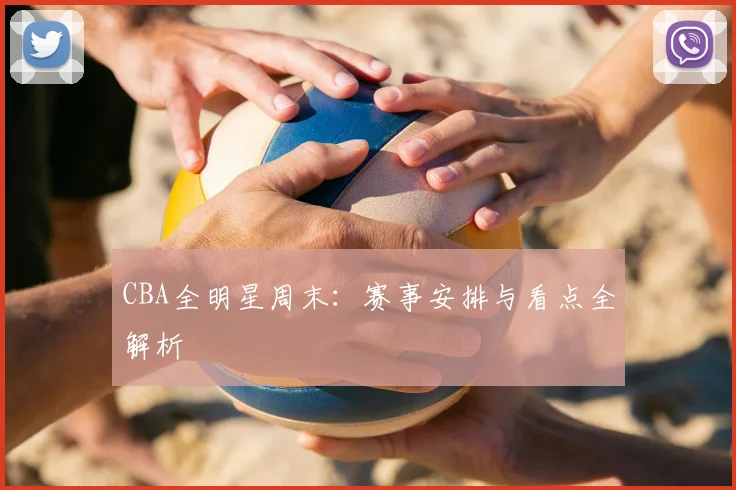 CBA全明星周末：赛事安排与看点全解析