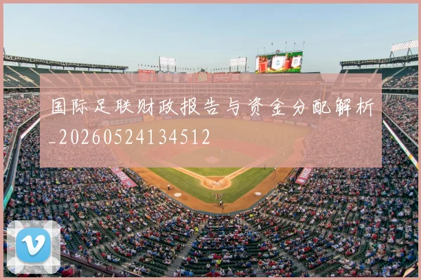 国际足联财政报告与资金分配解析_20260524134512