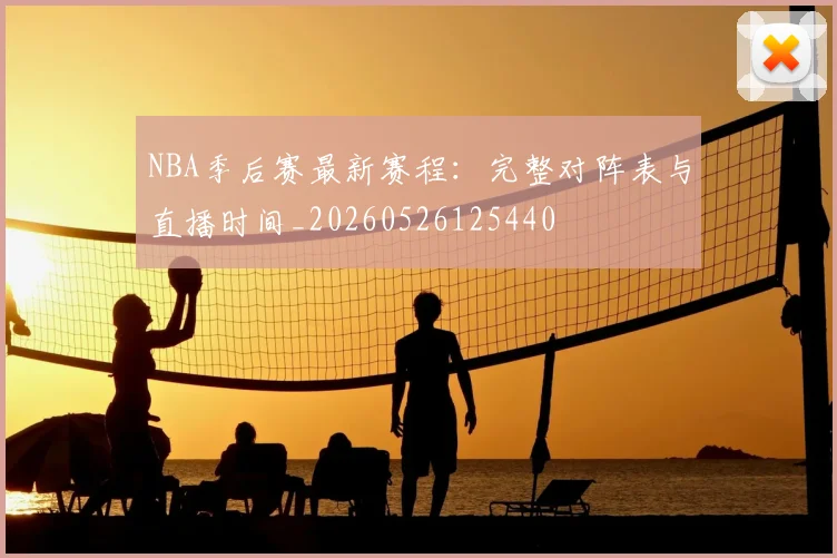 NBA季后赛最新赛程：完整对阵表与直播时间_20260526125440