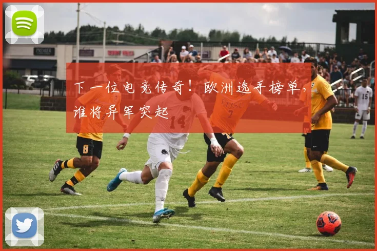 下一位电竞传奇！欧洲选手榜单，谁将异军突起