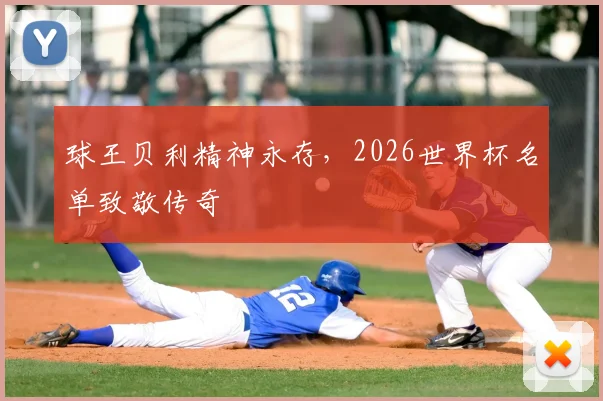 球王贝利精神永存，2026世界杯名单致敬传奇