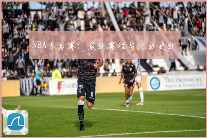 NBA季后赛：最新赛程与比分更新