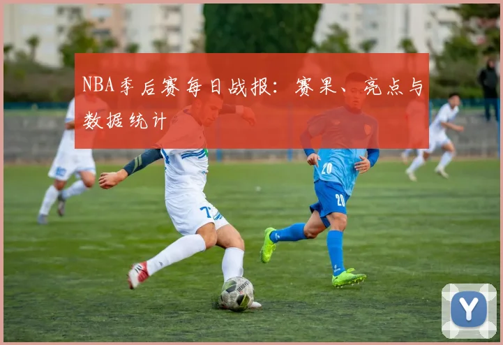 NBA季后赛每日战报:赛果、亮点与数据统计