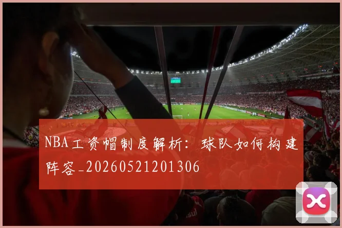 NBA工资帽制度解析：球队如何构建阵容_20260521201306