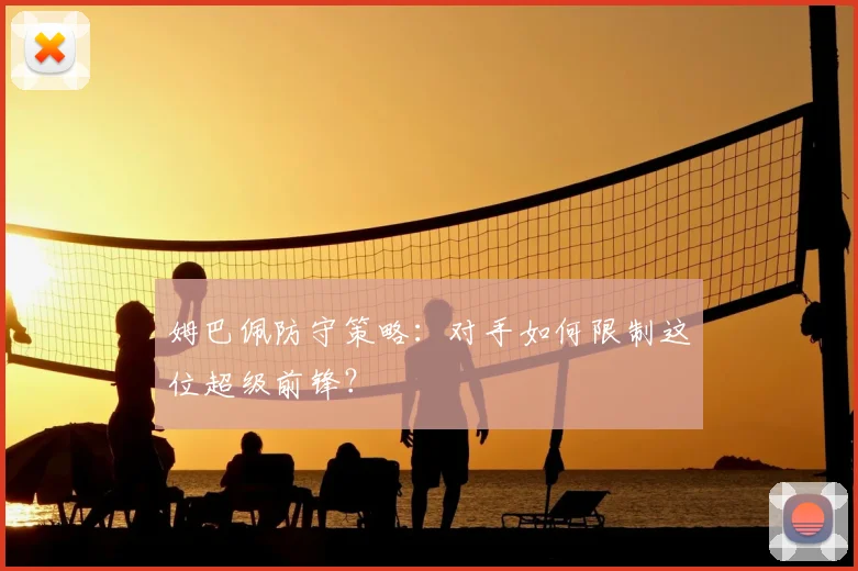 姆巴佩防守策略：对手如何限制这位超级前锋？