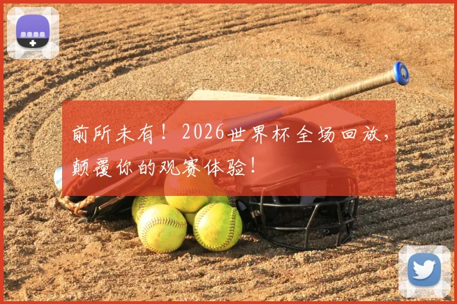 前所未有！2026世界杯全场回放，颠覆你的观赛体验！
