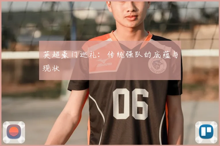 英超豪门巡礼:传统强队的底蕴与现状