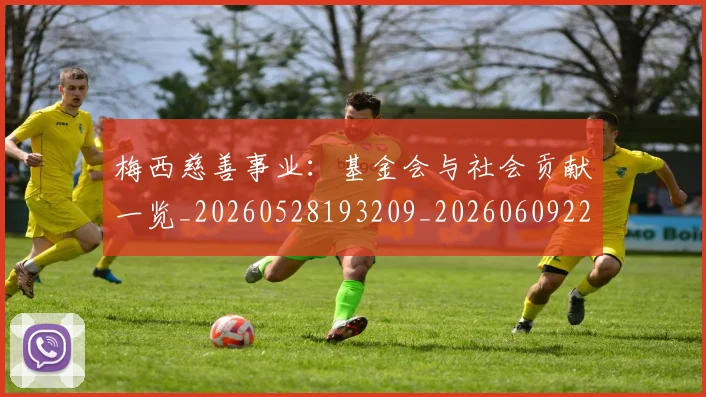 梅西慈善事业：基金会与社会贡献一览_20260528193209_20260609222123