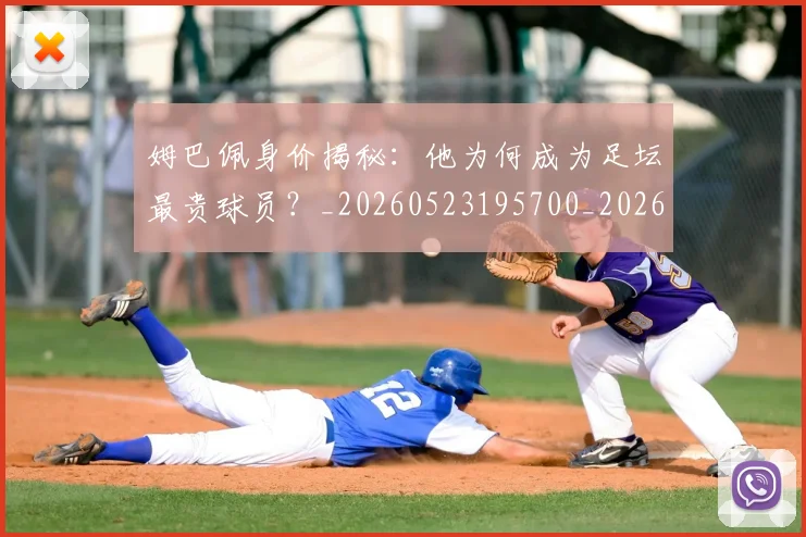 姆巴佩身价揭秘：他为何成为足坛最贵球员？_20260523195700_20260609132850