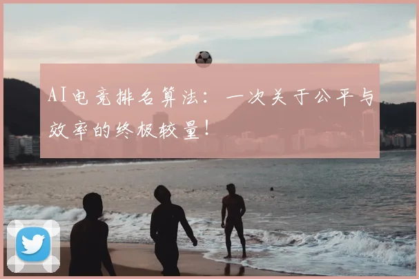 AI电竞排名算法：一次关于公平与效率的终极较量！