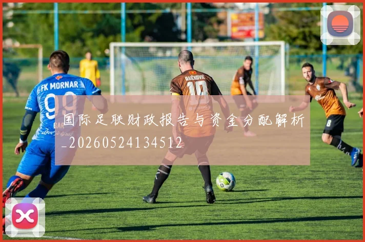 国际足联财政报告与资金分配解析_20260524134512