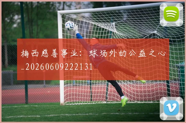 梅西慈善事业：球场外的公益之心_20260609222131