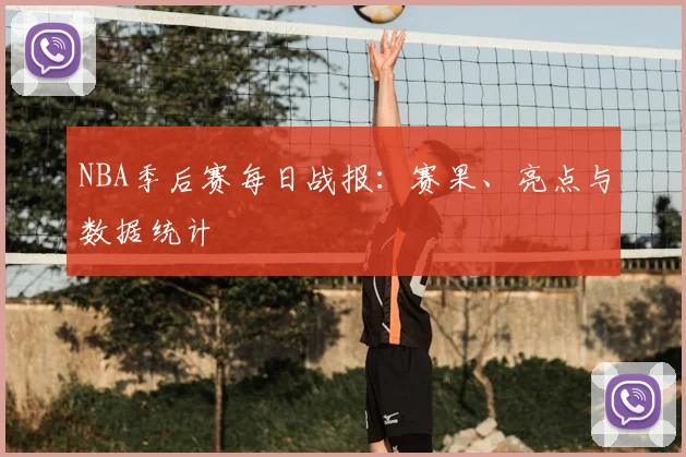 NBA季后赛每日战报：赛果、亮点与数据统计