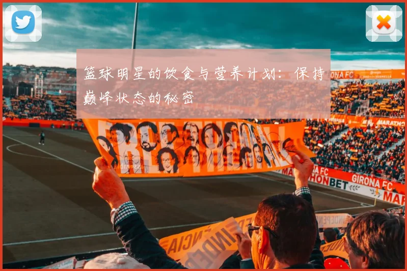 篮球明星的饮食与营养计划：保持巅峰状态的秘密