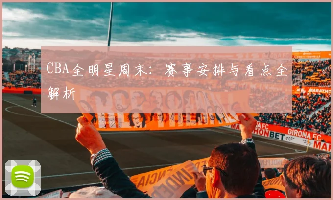 CBA全明星周末：赛事安排与看点全解析