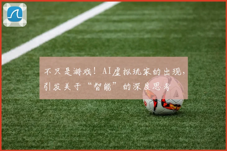 不只是游戏！AI虚拟玩家的出现，引发关于“智能”的深度思考