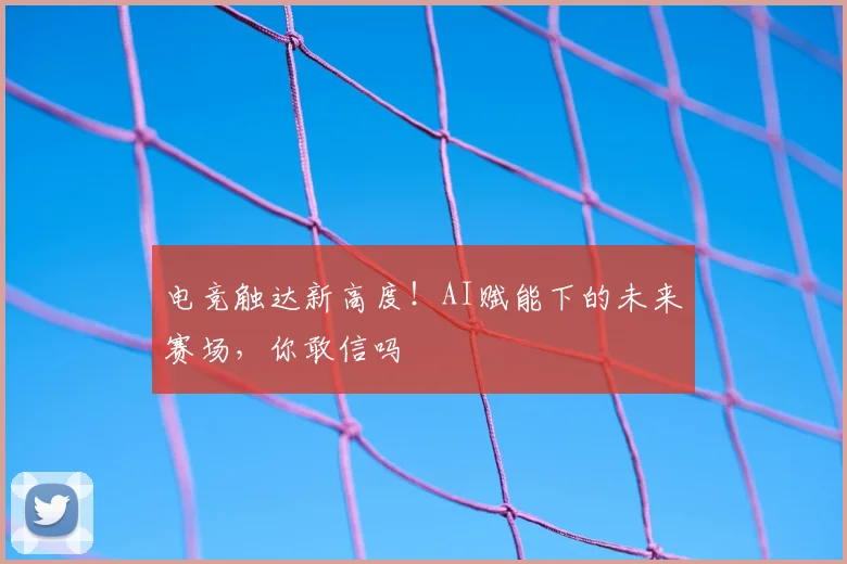 电竞触达新高度！AI赋能下的未来赛场，你敢信吗