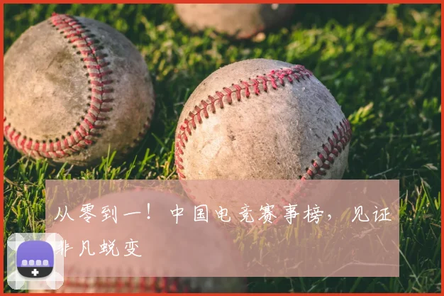 从零到一！中国电竞赛事榜，见证非凡蜕变