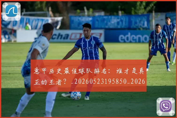 意甲历史最佳球队排名：谁才是真正的王者？_20260523195850_20260609193752