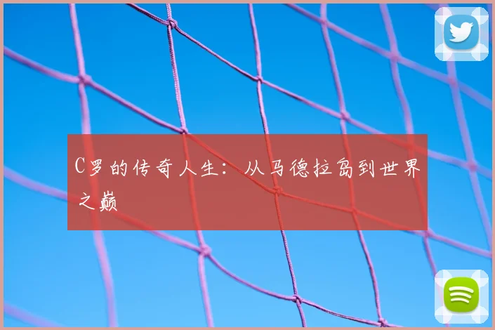 C罗的传奇人生：从马德拉岛到世界之巅