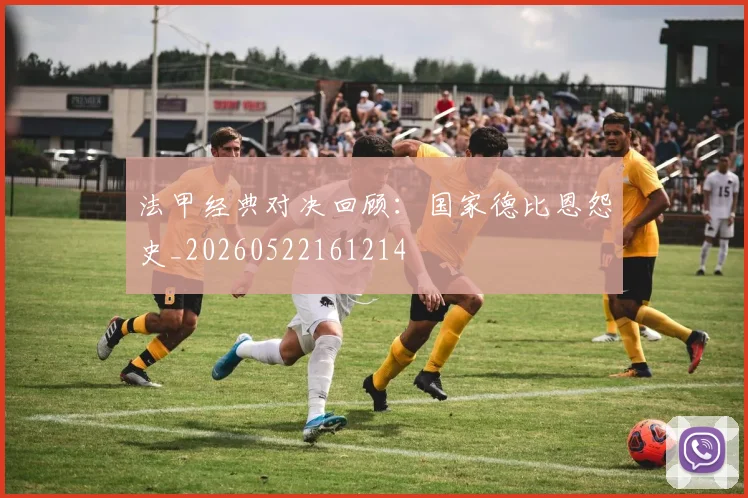 法甲经典对决回顾：国家德比恩怨史_20260522161214