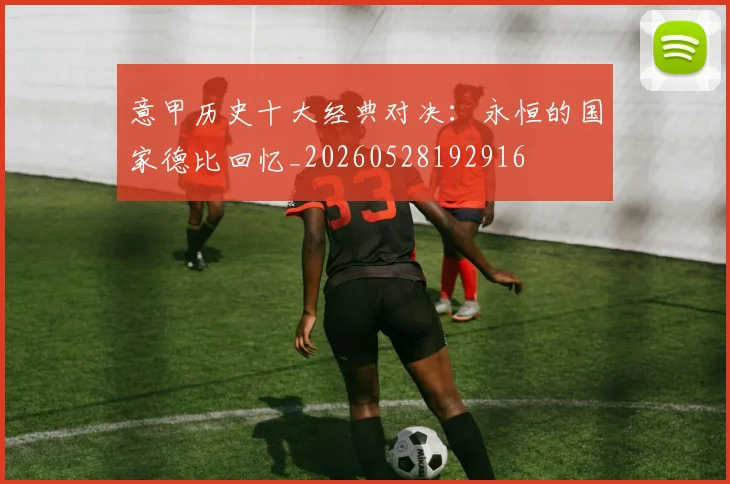 意甲历史十大经典对决：永恒的国家德比回忆_20260528192916