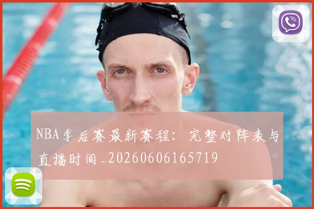 NBA季后赛最新赛程：完整对阵表与直播时间_20260606165719