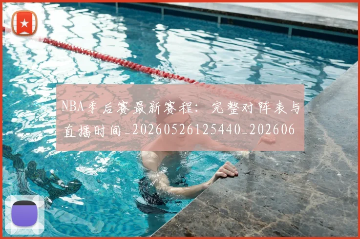 NBA季后赛最新赛程：完整对阵表与直播时间_20260526125440_20260606165719