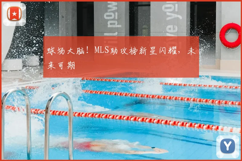 球场大脑！MLS助攻榜新星闪耀，未来可期